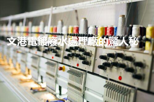 文港電鍍廢水處理廠的驚人秘密：揭秘環(huán)保新科技！